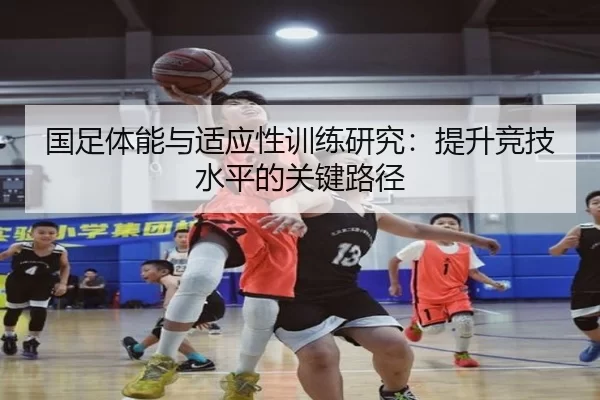国足体能与适应性训练研究：提升竞技水平的关键路径（AG）